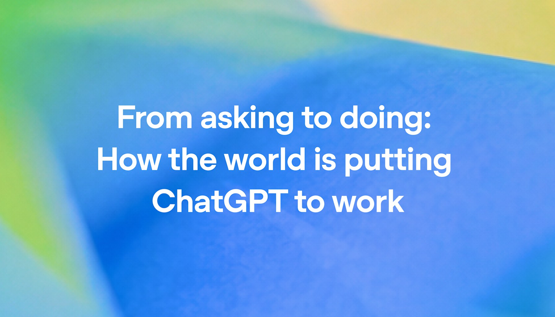 From asking to doing: How the world is putting ChatGPT to work
