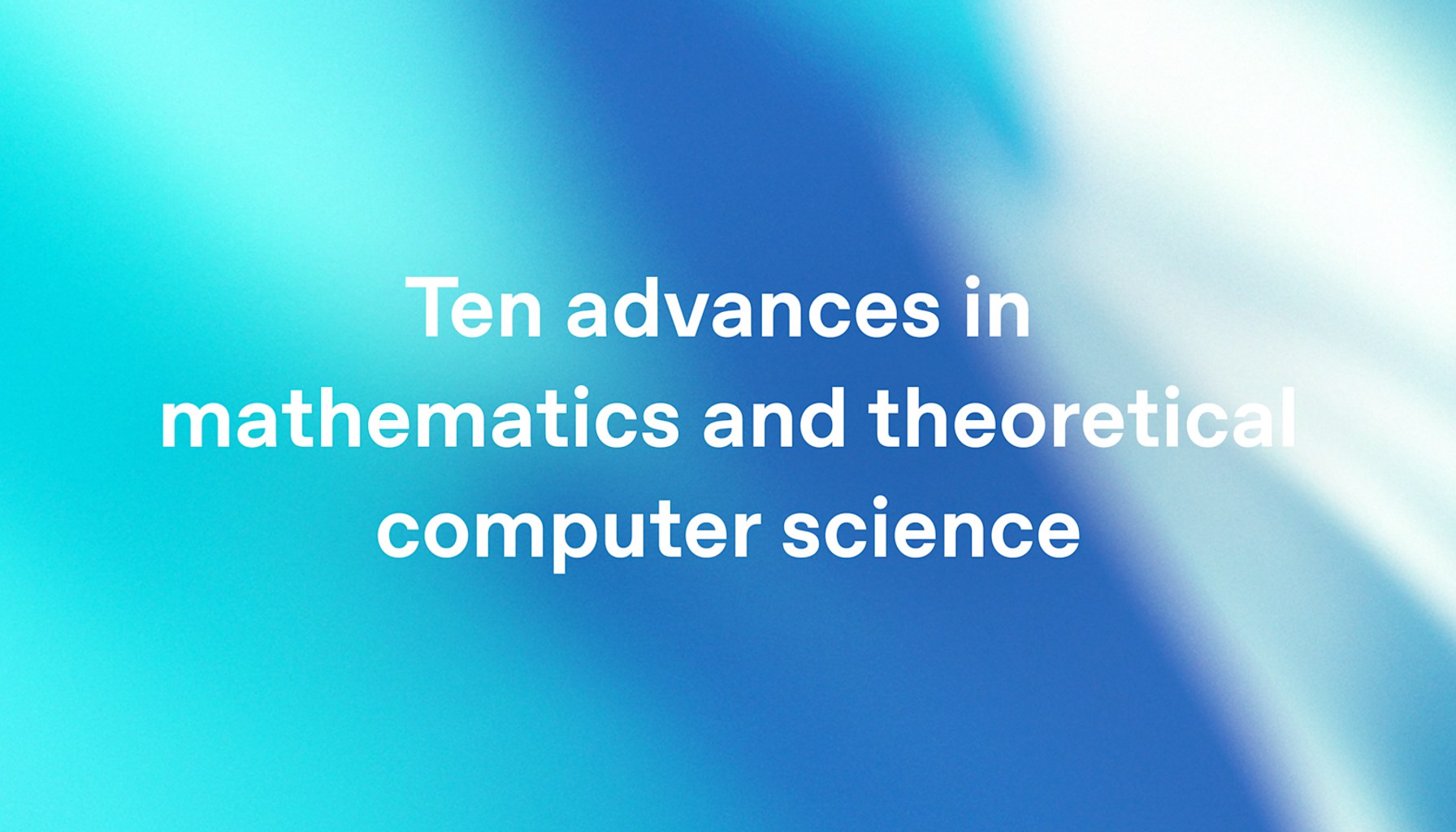 Ten advances in mathematics and theoretical computer science